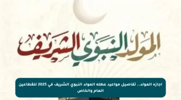 إجازة المولد.. تفاصيل مواعيد عطلة المولد النبوي الشريف في 2025 للقطاعين العام والخاص